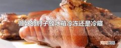 做好的肘子放冰箱冷冻还是冷藏
