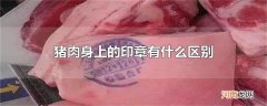 猪肉身上的印章有什么区别