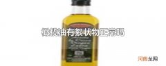橄榄油有絮状物正常吗