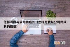 怎样写我与公司共成长的感悟 怎样写我与公司共成长