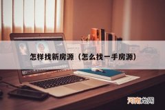 怎么找一手房源 怎样找新房源