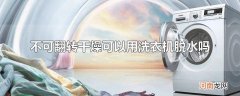 不可翻转干燥可以用洗衣机脱水吗