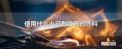 使用什么火可有效节省燃料