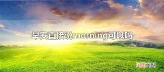 早安直接说morning可以吗