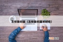 怎样做焖面才好吃 怎样做焖面