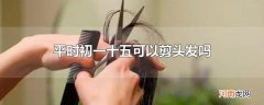 平时初一十五可以剪头发吗