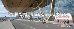 长水机场离昆明站近还是昆明南站近