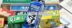 黑人牙膏改名叫什么