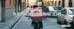 外卖可以送到酒店房间门口吗