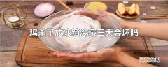 鸡杀了放冰箱冷藏三天会坏吗