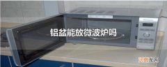 铝盆能放微波炉吗