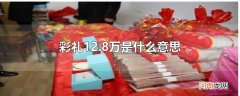 彩礼12.8万是什么意思