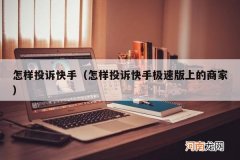 怎样投诉快手极速版上的商家 怎样投诉快手