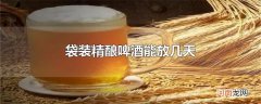 袋装精酿啤酒能放几天