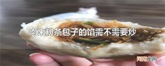 肉末粉条包子的馅需不需要炒