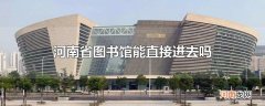 河南省图书馆能直接进去吗