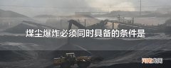 煤尘爆炸必须同时具备的条件是