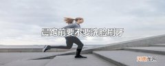 晨跑前要不要洗脸刷牙