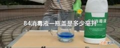 84消毒液一瓶盖是多少毫升