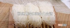 粉丝用冷水泡多久合适