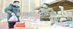 居家观察可以出门买菜吗