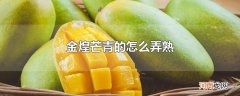 金煌芒青的怎么弄熟