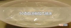 50克白凉粉加几碗水