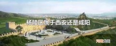 杨陵区属于西安还是咸阳