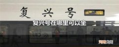 复兴号在哪里可以坐