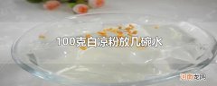 100克白凉粉放几碗水