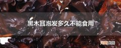 黑木耳泡发多久不能食用