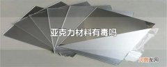 亚克力材料有毒吗
