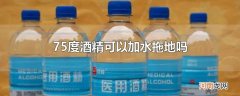 75度酒精可以加水拖地吗