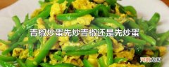 青椒炒蛋先炒青椒还是先炒蛋
