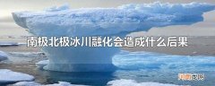 南极北极冰川融化会造成什么后果