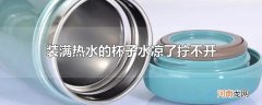 装满热水的杯子水凉了拧不开