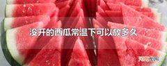 没开的西瓜常温下可以放多久