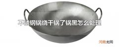 不锈钢锅烧干锅了锅黑怎么处理
