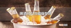 啤酒可以冷藏保存吗