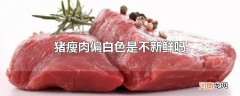 猪瘦肉偏白色是不新鲜吗