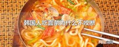 韩国人吃面条为什么不咬断