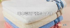 毛巾霉斑严重怎么去除