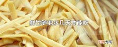 鲜竹笋泡水几天才能吃