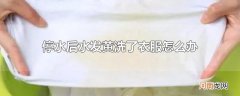 停水后水发黄洗了衣服怎么办