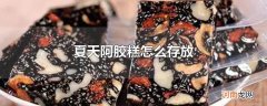 夏天阿胶糕怎么存放