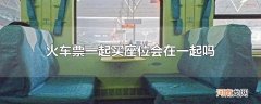 火车票一起买座位会在一起吗