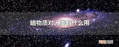 暗物质对人类有什么用