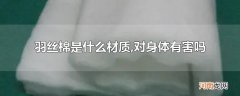 羽丝棉是什么材质,对身体有害吗