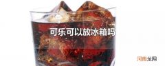 可乐可以放冰箱吗