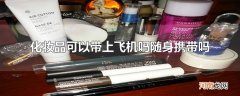 化妆品可以带上飞机吗随身携带吗